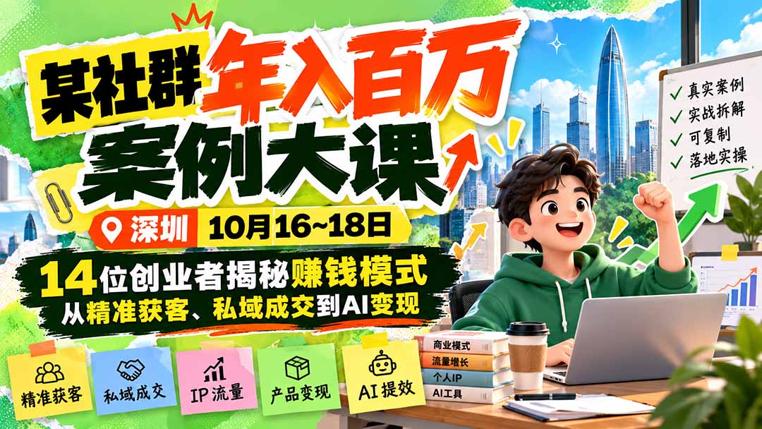 某社群年入百万案例大课-深圳10月16~18日：14位创业者揭秘赚钱模式，从精准获客、私域成交到AI变现