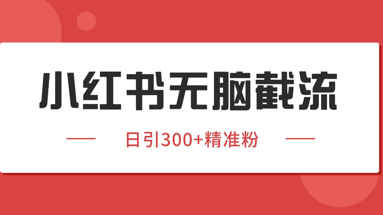 小红书截流同行客源，独家野路子获客玩法 日引200+暴力获客