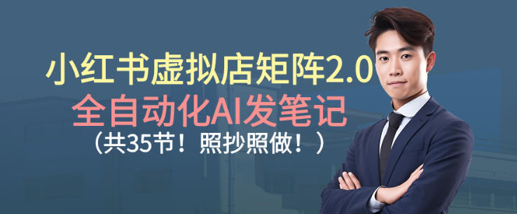 小红书虚拟店矩阵2.0，全自动化AI发笔记，照抄照做(共35节)