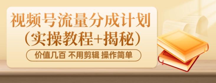 价值几百上千不用剪辑简单操作视频号流量分成计划（实操教程+揭秘）