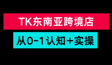 TikTok东南亚跨境从0-1认知实操课