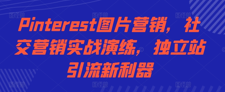 Pinterest图片营销,社交营销实战演练,独立站引流新利器