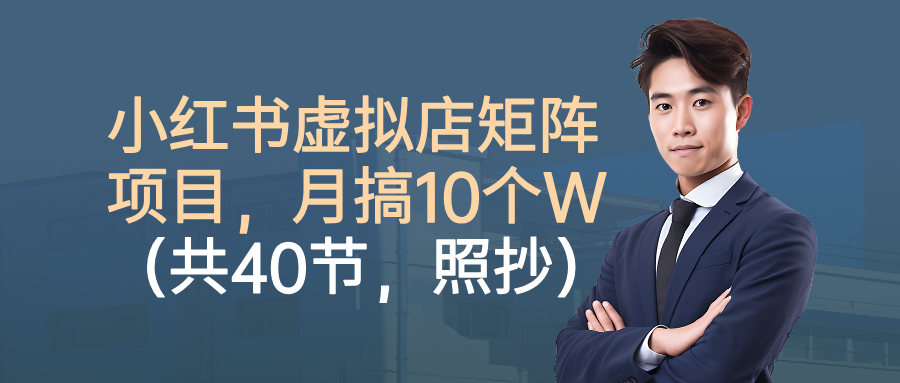 小红书虚拟店矩阵项目，月搞10W(共40节，照抄照做)