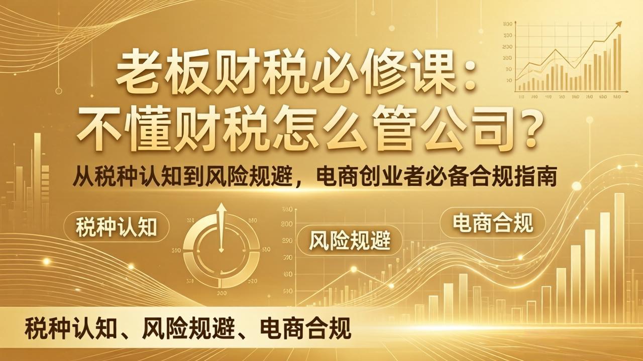 老板财税必修课：不懂财税怎么管公司？从税种认知到风险规避，电商创业者必备合规指南