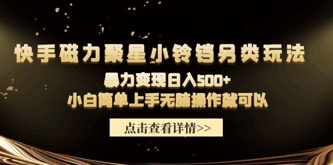 (9689期)快手磁力聚星小铃铛另类玩法，暴力变现日入500+小白简单上手无脑操作就可以