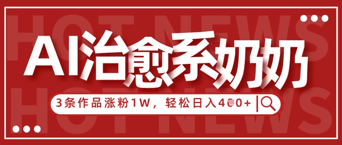 AI治愈系老奶奶情感赛道,3条作品涨粉1W+,小白轻松日入4张+