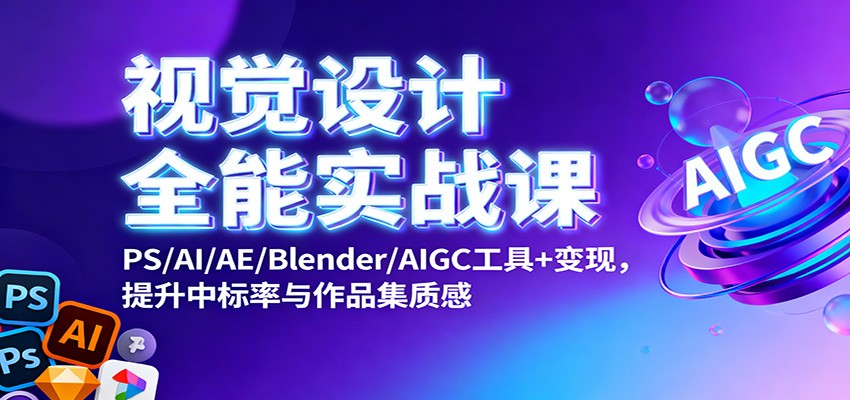 视觉设计全能实战课：PS/AI/AE/Blender/AIGC工具+变现，提升中标率与作品集质感