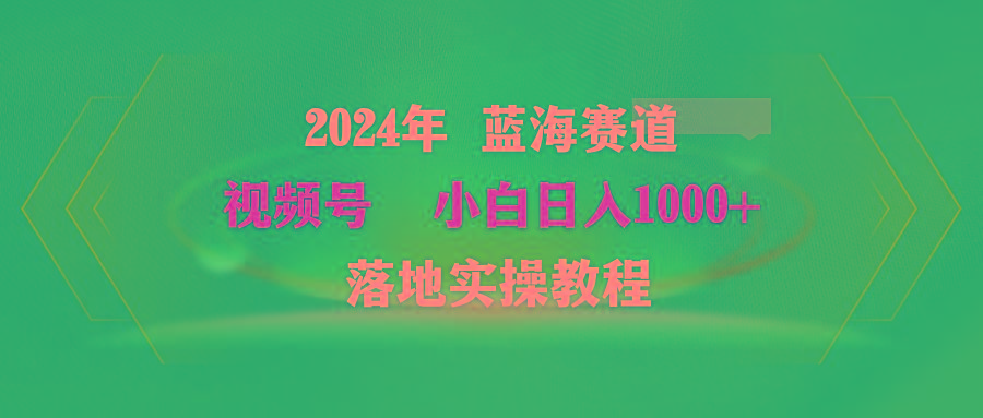 (9515期)2024年蓝海赛道 视频号  小白日入1000+ 落地实操教程