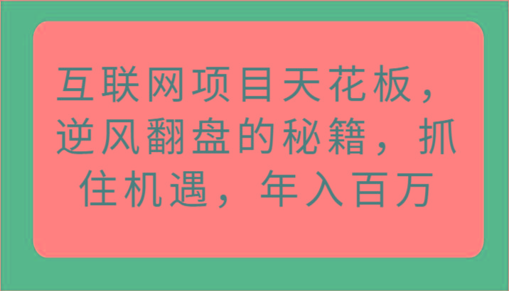 互联网项目天花板，逆风翻盘的秘籍，抓住机遇，年入百万