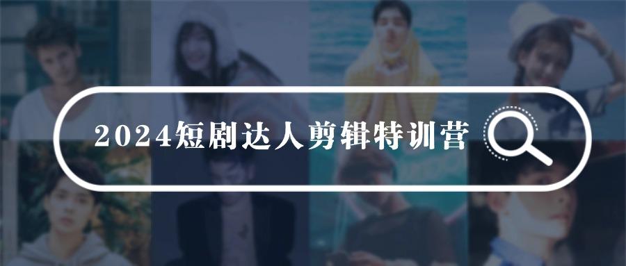 (9688期)2024短剧达人剪辑特训营，适合宝爸宝妈的0基础剪辑训练营(51节课)