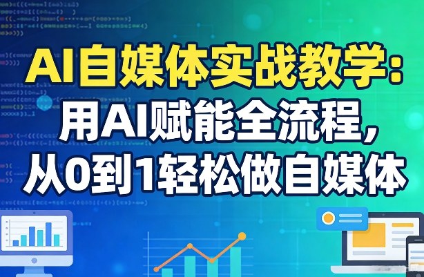 AI自媒体实战教学:用AI赋能全流程,从0到1轻松做自媒体
