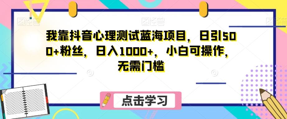 我靠抖音心理测试蓝海项目,日引500+粉丝,日入1000+,小白可操作,无需门槛(附3G素材)