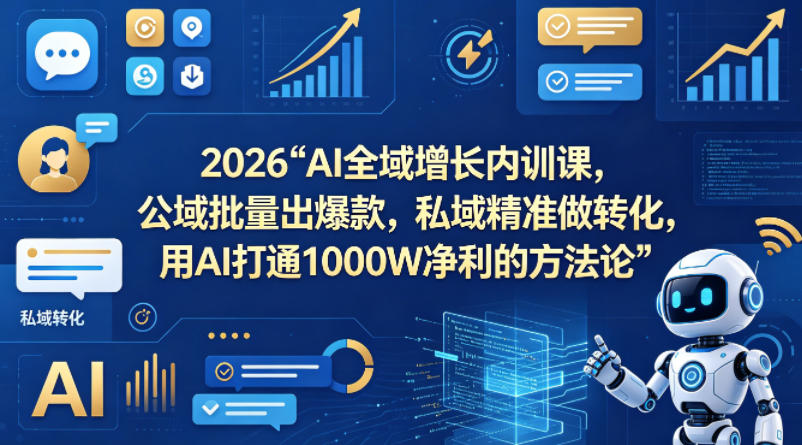 2026AI全域增长内训课，公域批量出爆款，私域精准做转化，用AI打通1000W净利的方法论(更新)