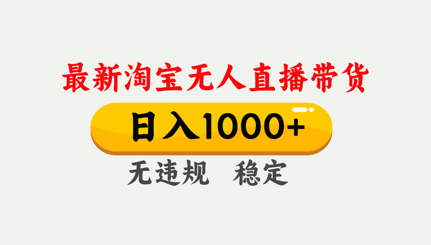 淘宝无人直播【最新】，独家技术，日入1000+，无违规无封号，可矩阵，长期稳定