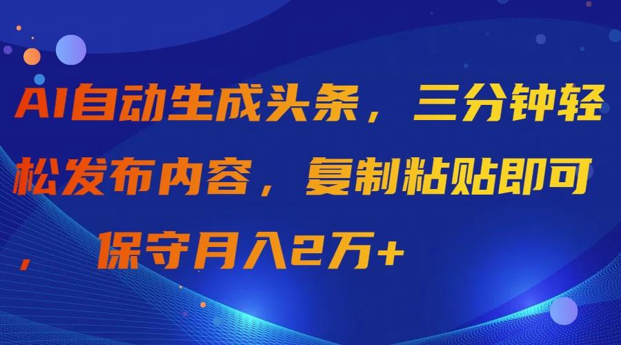 (9811期)AI自动生成头条，三分钟轻松发布内容，复制粘贴即可， 保守月入2万+