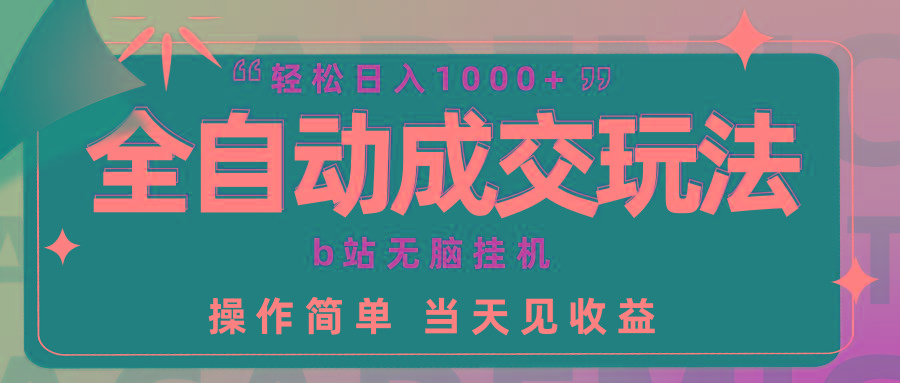 (9453期)全自动成交  b站无脑挂机 小白闭眼操作 轻松日入1000+ 操作简单 当天见收益