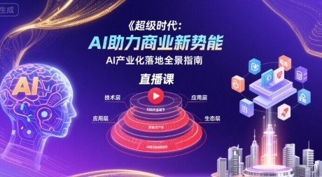 超级时代：AI助力商业新势能直播课，AI产业化落地全景指南
