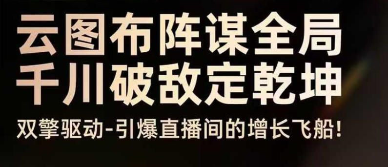 云图布阵谋全局千川破敌定乾坤，双擎驱动-引爆直播间的增长飞船，8月4日线下课