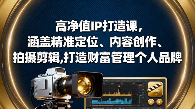 高净值IP打造课，涵盖精准定位、内容创作、拍摄剪辑,打造财富管理个人品牌