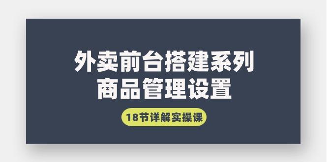 (9274期)外卖前台搭建系列｜商品管理设置，18节详解实操课