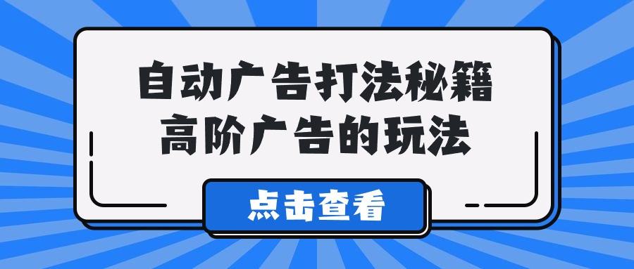 (9298期)A lice自动广告打法秘籍，高阶广告的玩法