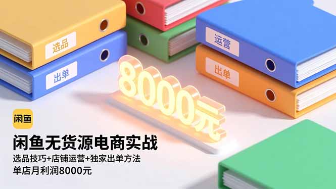 闲鱼无货源电商实战，选品技巧+店铺运营+独家出单方法，单店月利润8000元