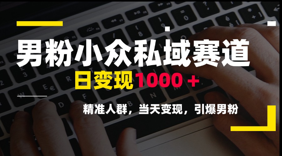 男粉小众私域赛道，日变现1000＋，精准人群，当天变现，引爆男粉