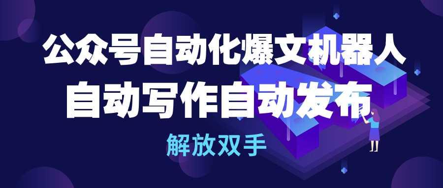(10069期)公众号流量主自动化爆文机器人，自动写作自动发布，解放双手