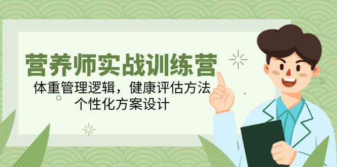 营养师实战训练营，体重管理逻辑，健康评估方法，个性化方案设计