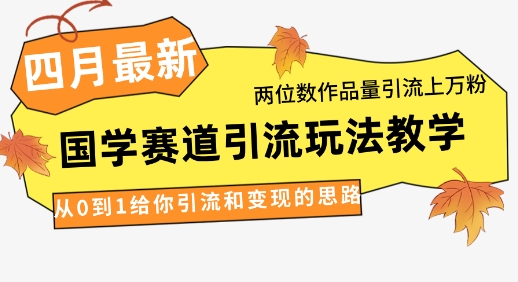 4月最新，国学赛道引流玩法教学，两位数作品量引流上万粉，从0到1给你引流和变现的思路