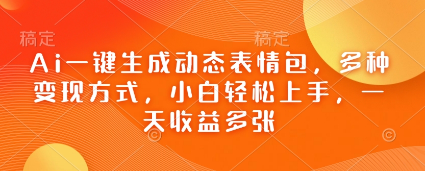 Ai一键生成动态表情包，多种变现方式，小白轻松上手，一天收益多张