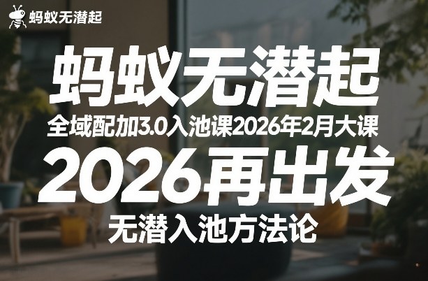 蚂蚁无潜不起全域配抖加3.0入池课2026年2月大课，​2026再出发，无潜入池方法论