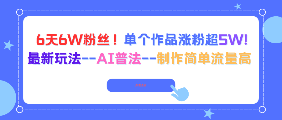 6天6W粉丝！单个作品涨粉超5W!最新玩法–AI普法–制作简单流量高