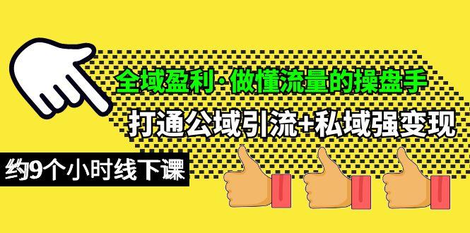 (10045期)全域盈利·做懂流量的操盘手，打通公域引流+私域强变现，约9个小时线下课