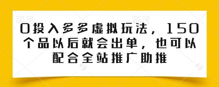 0投入多多虚拟玩法,150个品以后就会出单,也可以配合全站推广助推