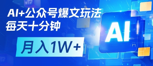 AI+公众号爆文玩法,每天十分钟,批量矩阵操作,月入1W+