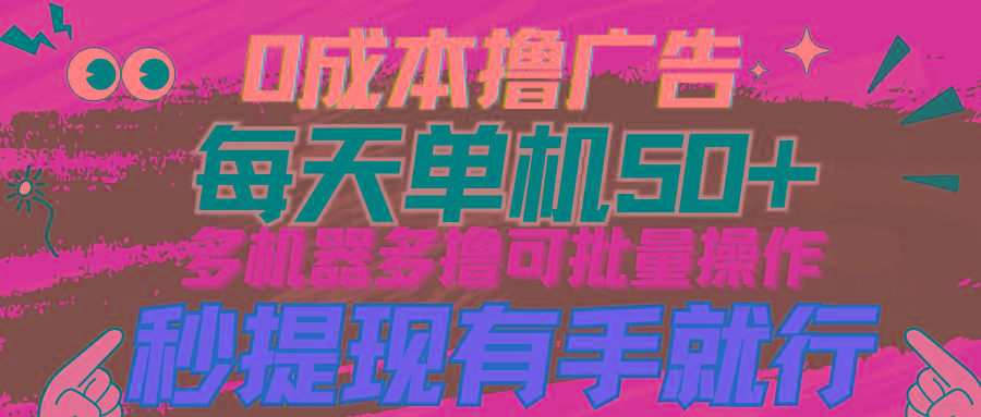 (9999期)0成本撸广告  每天单机50+， 多机器多撸可批量操作，秒提现有手就行