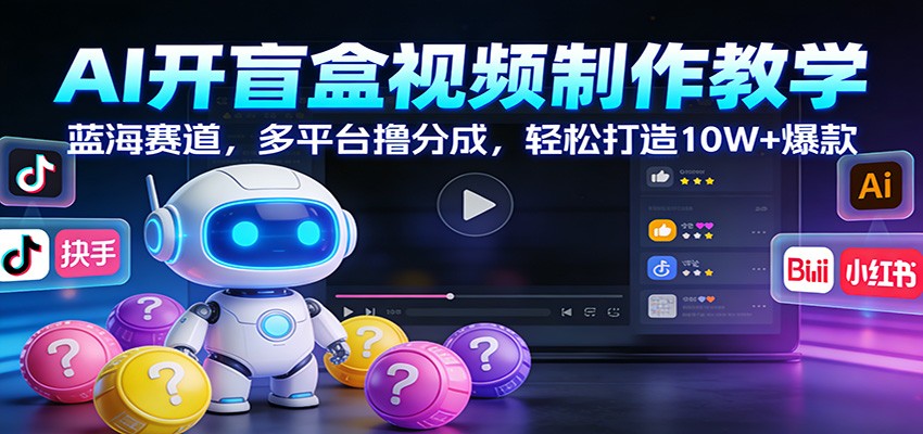 AI开盲盒视频制作教学：蓝海赛道，多平台撸分成，轻松打造10W+爆款