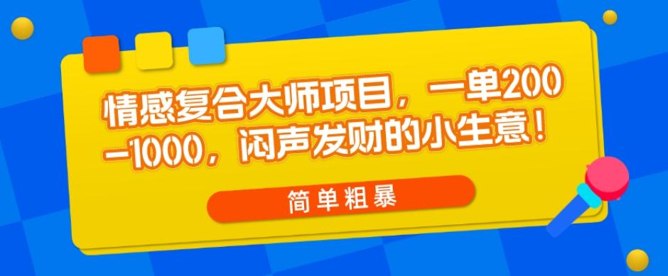 情感复合大师项目,一单200-1000,闷声发财的小生意,简单粗暴!