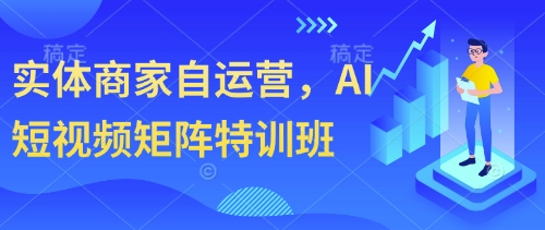 实体商家自运营，AI短视频矩阵特训班