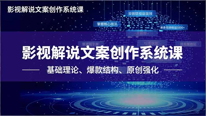 影视解说文案创作系统课，基础理论、爆款结构、原创强化，掌握核心技法，单条视频收益5000+
