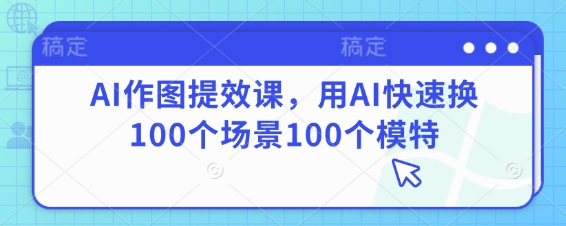 AI作图提效课，用AI快速换100个场景100个模特