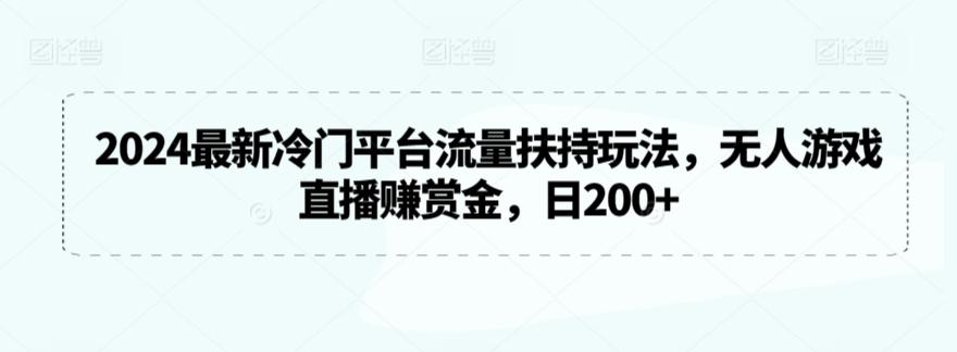 2024最新冷门平台流量扶持玩法,无人游戏直播赚赏金,日200+【揭秘】