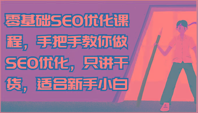零基础SEO优化课程，手把手教你做SEO优化，只讲干货，适合新手小白