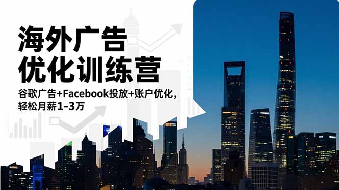 海外广告优化训练营：谷歌广告+Facebook投放+账户优化，轻松月薪1-3万