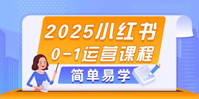 2025小红书0-1运营课程，选品、素材、笔记制作与发布技巧