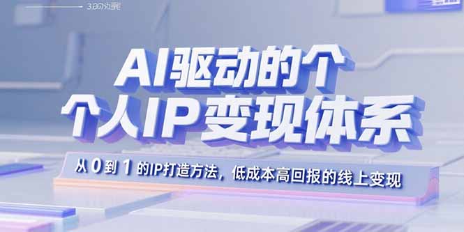 AI驱动的个人IP变现体系：从0到1的IP打造方法，低成本高回报的线上变现