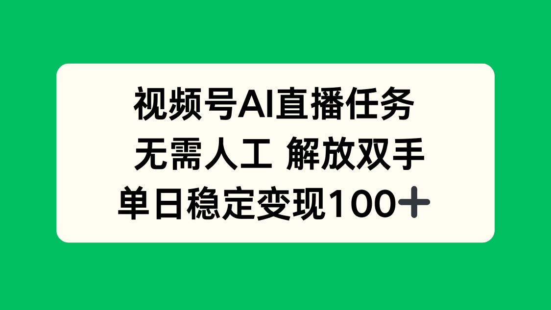 视频号AI直播任务，无需人工，解放双手，当天变现100+