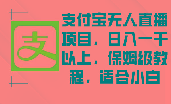 支付宝无人直播项目，日入一千以上，保姆级教程，适合小白