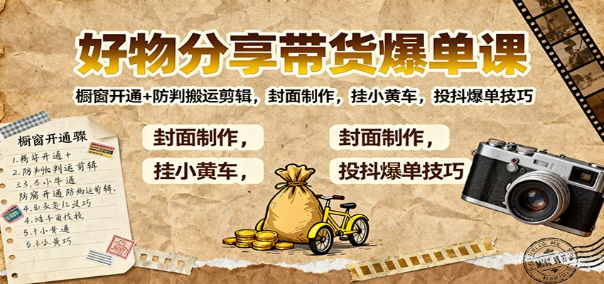 好物分享带货爆单课：橱窗开通+防判搬运剪辑，封面制作，挂小黄车，投抖爆单技巧